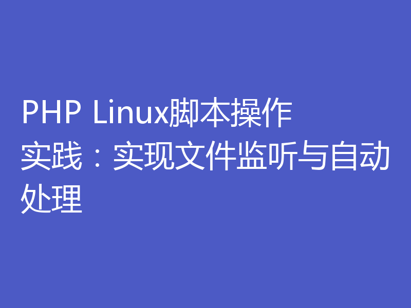 PHP Linux脚本操作实践:实现文件监听与自动处理