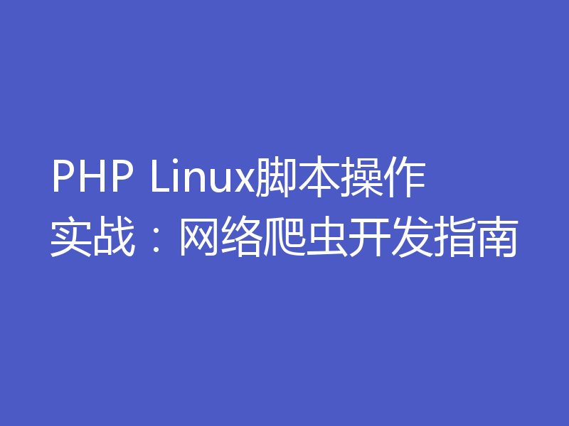 PHP Linux脚本操作实战:网络爬虫开发指南