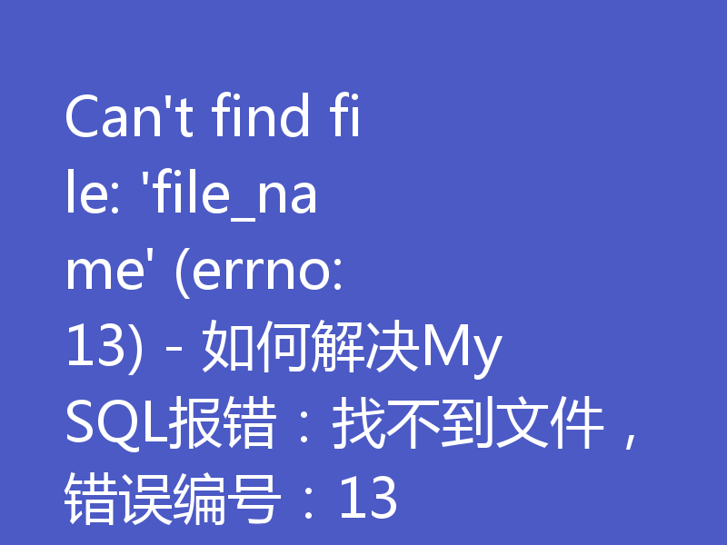 Can't find file: 'file_name' (errno: 13) - 如何解决MySQL报错:找不到文件,错误编号:13