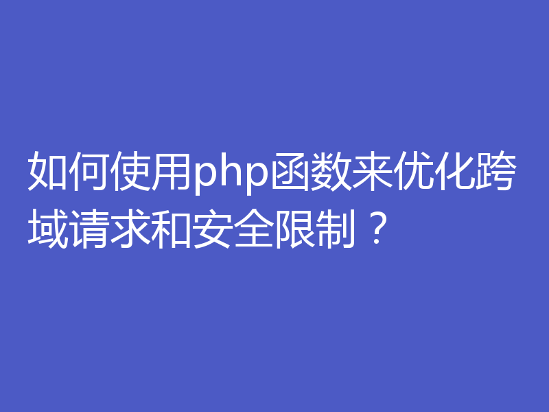 如何使用php函数来优化跨域请求和安全限制?