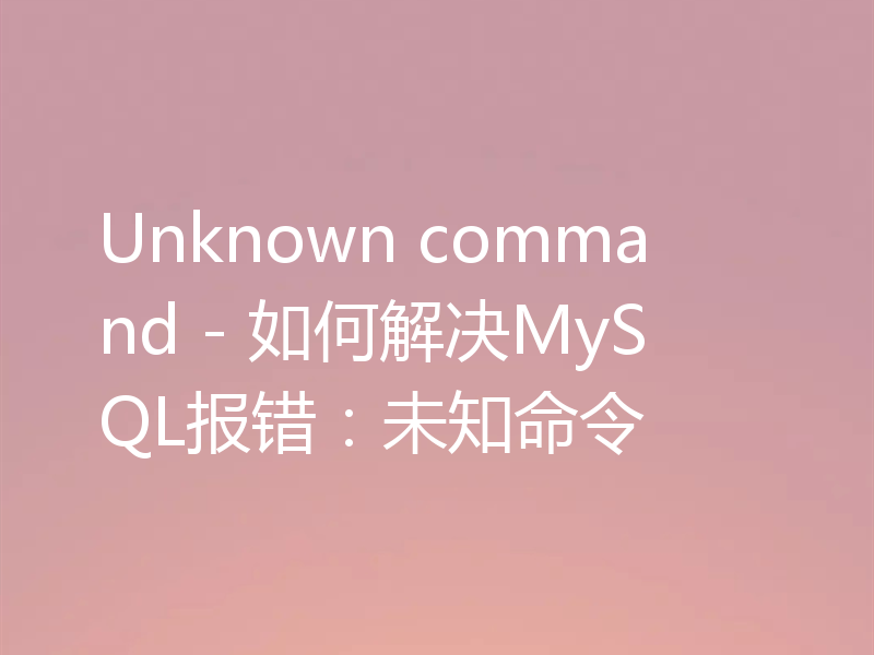 Unknown command - 如何解决MySQL报错:未知命令