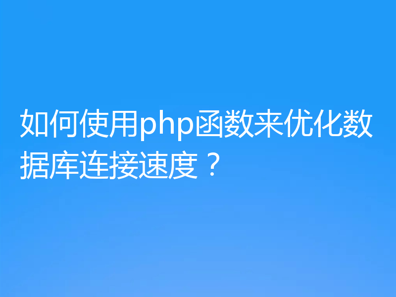 如何使用php函数来优化数据库连接速度?