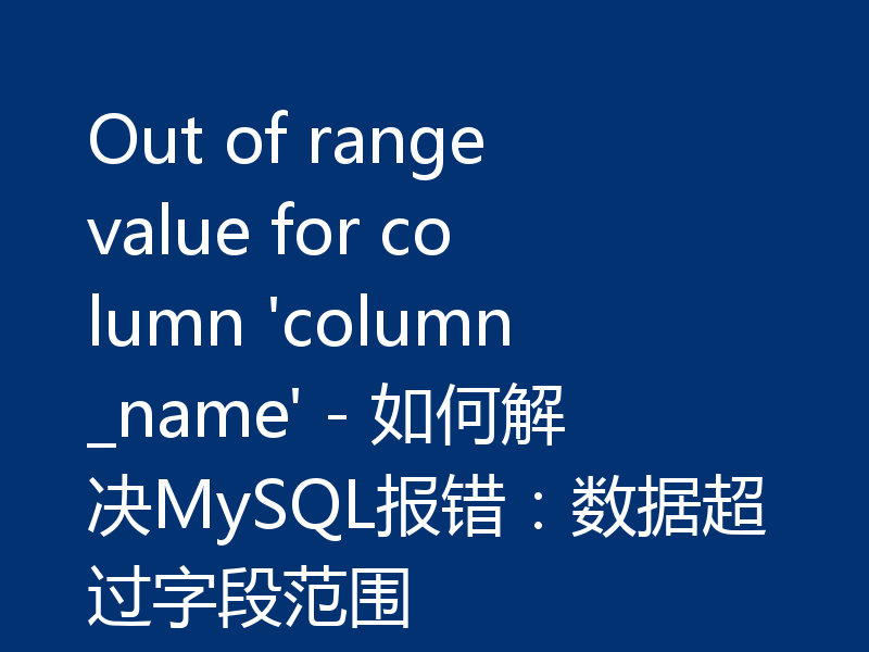 Out of range value for column 'column_name' - 如何解决MySQL报错:数据超过字段范围