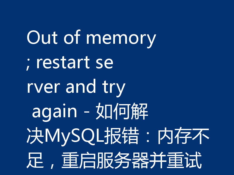 Out of memory; restart server and try again - 如何解决MySQL报错:内存不足,重启服务器并重试