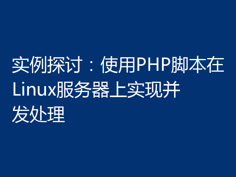 实例探讨:使用PHP脚本在Linux服务器上实现并发处理