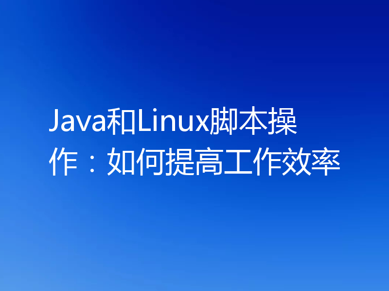 Java和Linux脚本操作:如何提高工作效率