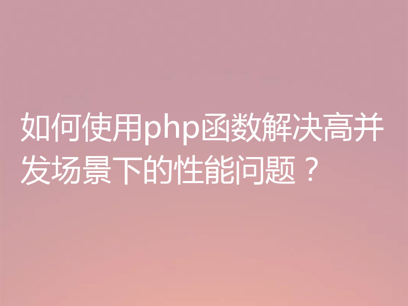 如何使用php函数解决高并发场景下的性能问题?