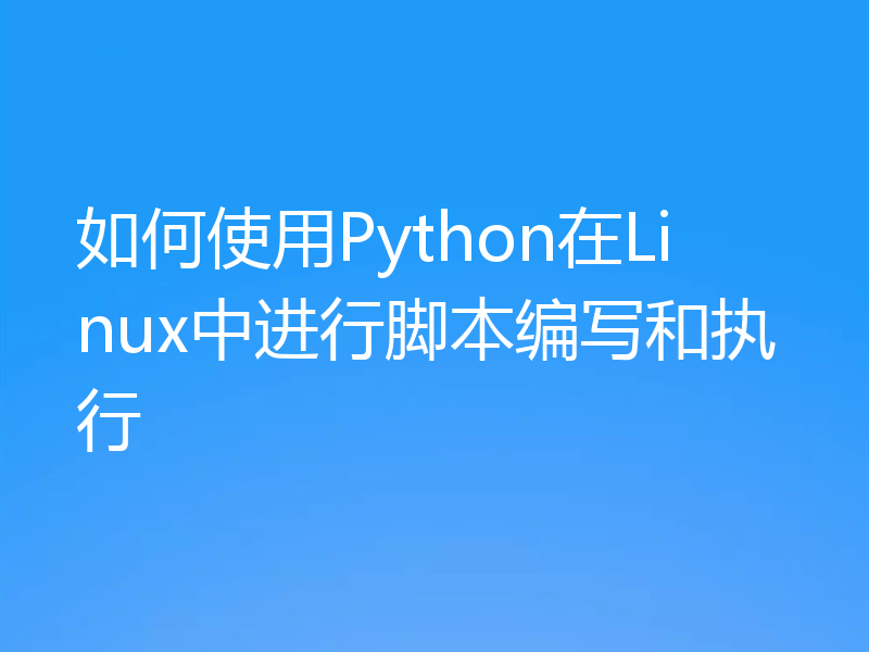 如何使用Python在Linux中进行脚本编写和执行