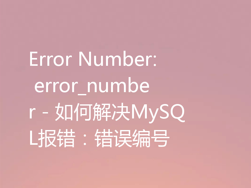 Error Number: error_number - 如何解决MySQL报错:错误编号