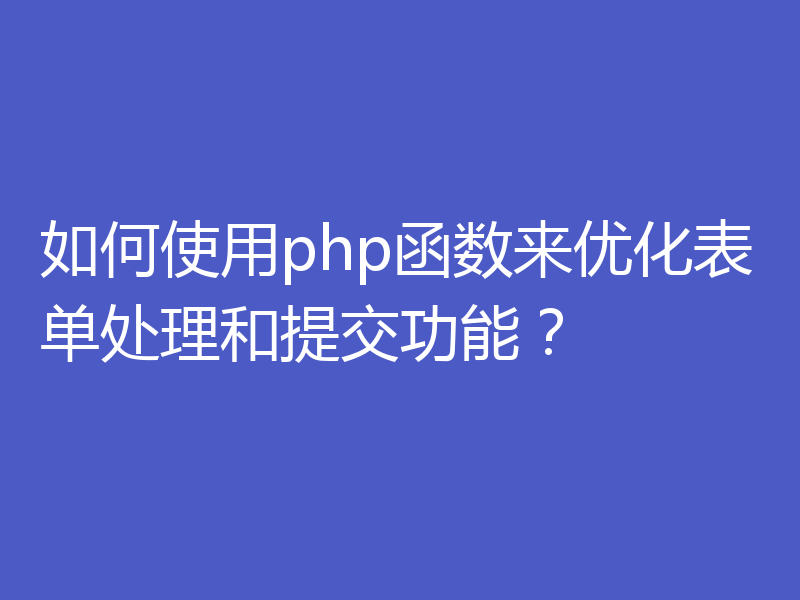 如何使用php函数来优化表单处理和提交功能？