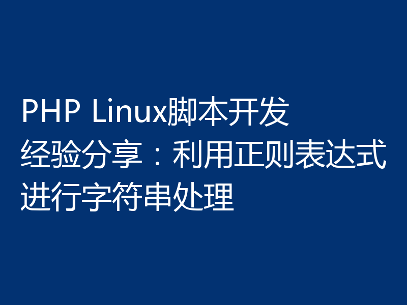 PHP Linux脚本开发经验分享:利用正则表达式进行字符串处理