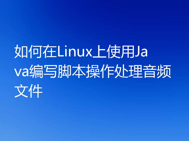 如何在Linux上使用Java编写脚本操作处理音频文件
