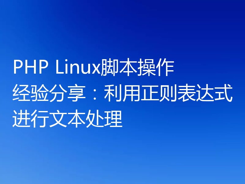 PHP Linux脚本操作经验分享:利用正则表达式进行文本处理