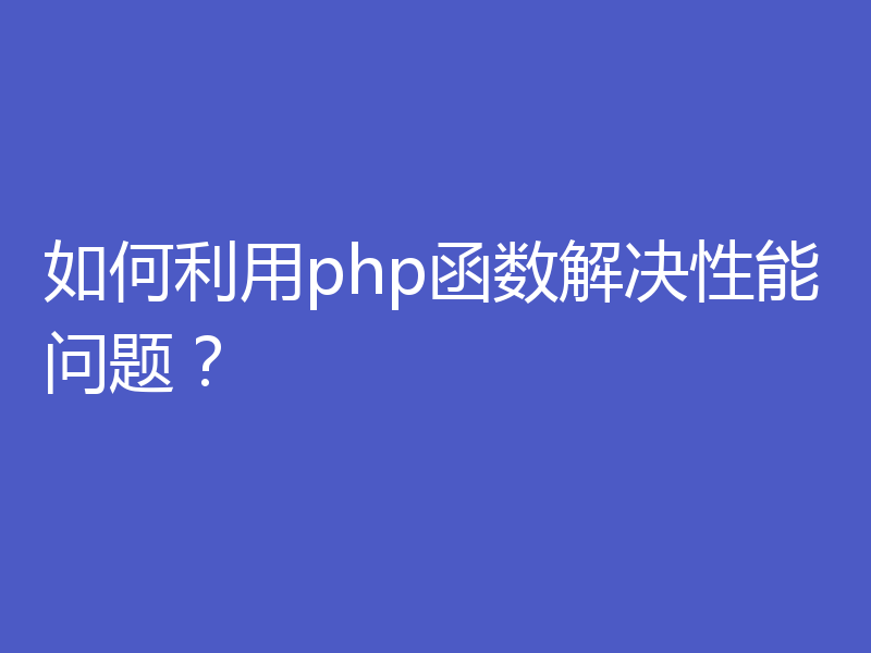 如何利用php函数解决性能问题?