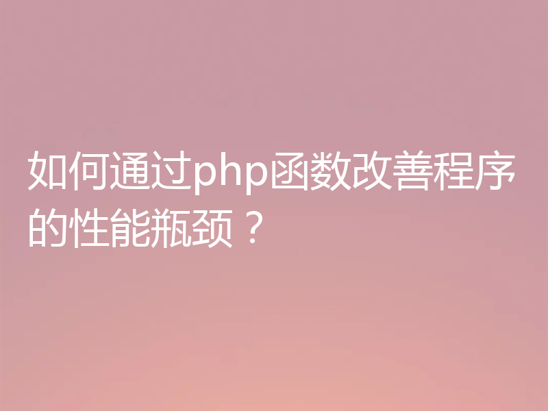如何通过php函数改善程序的性能瓶颈?