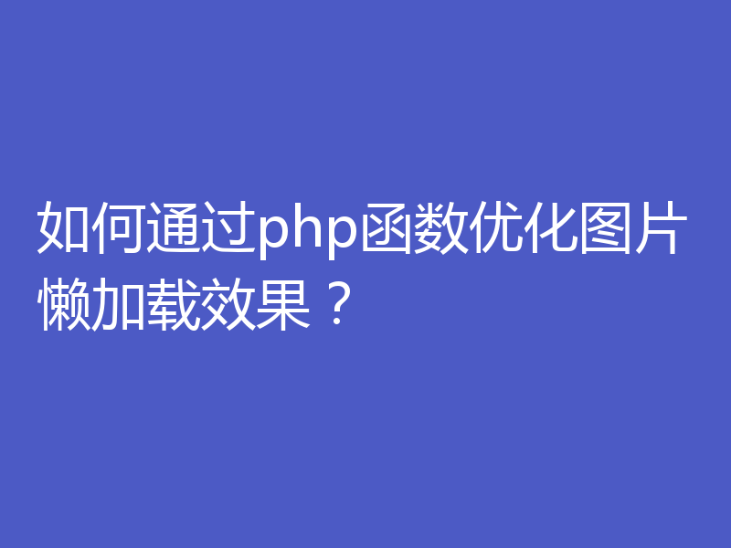 如何通过php函数优化图片懒加载效果?