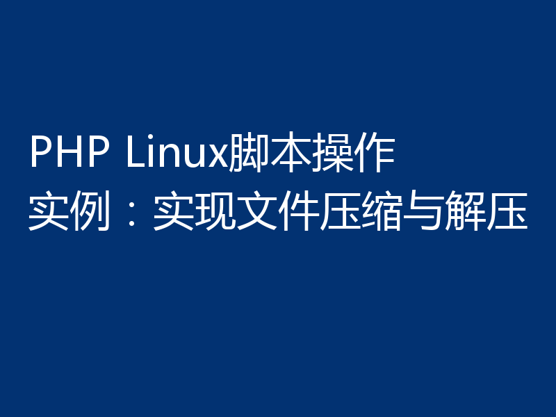 PHP Linux脚本操作实例:实现文件压缩与解压