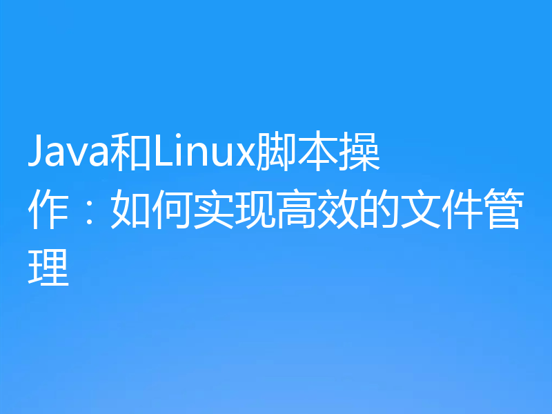 Java和Linux脚本操作:如何实现高效的文件管理