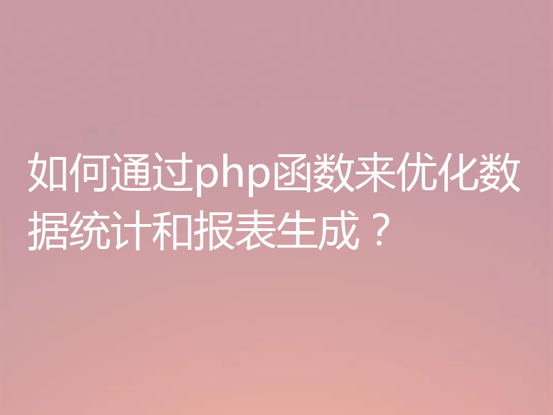 如何通过php函数来优化数据统计和报表生成?
