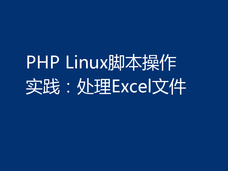PHP Linux脚本操作实践:处理Excel文件