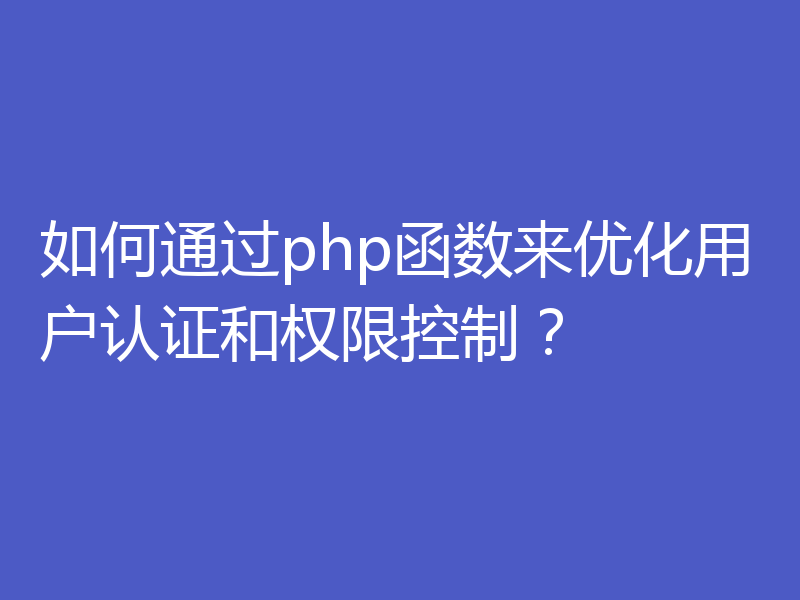 如何通过php函数来优化用户认证和权限控制?