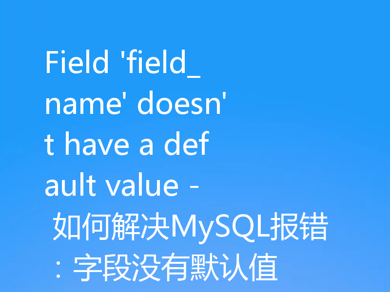 Field 'field_name' doesn't have a default value - 如何解决MySQL报错:字段没有默认值