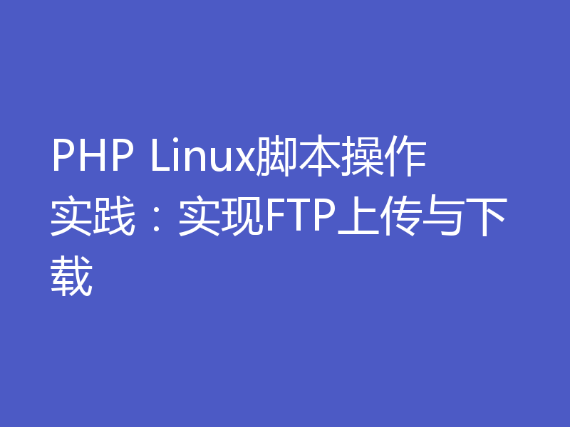 PHP Linux脚本操作实践:实现FTP上传与下载