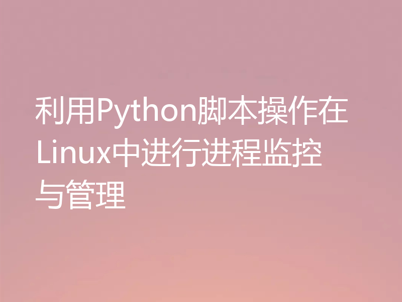 利用Python脚本操作在Linux中进行进程监控与管理
