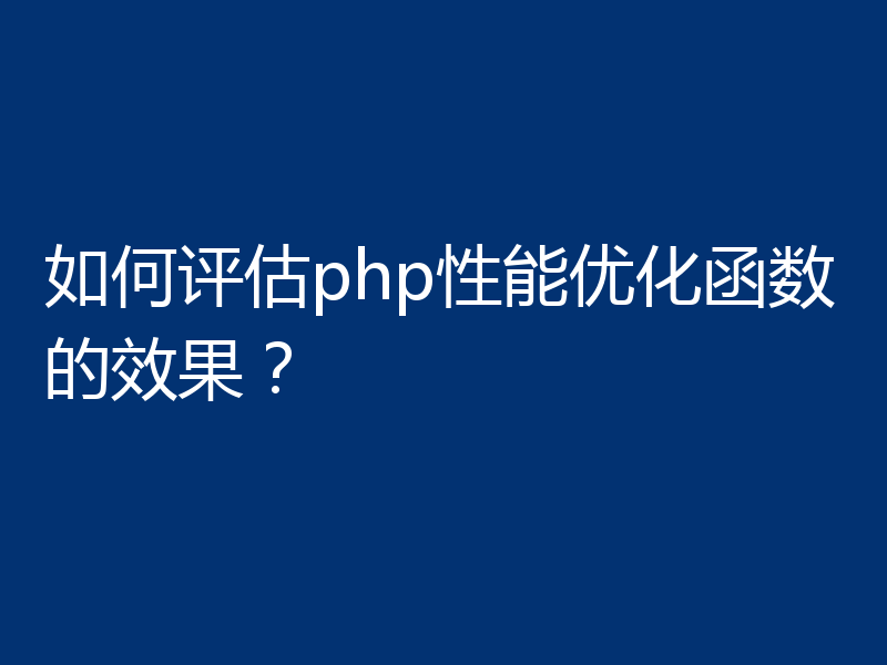 如何评估php性能优化函数的效果?