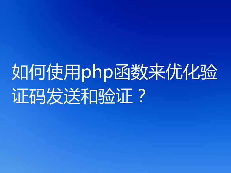 如何使用php函数来优化验证码发送和验证?