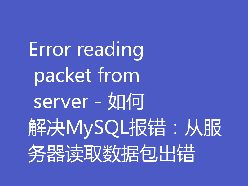 Error reading packet from server - 如何解决MySQL报错:从服务器读取数据包出错