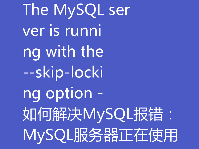 The MySQL server is running with the --skip-locking option - 如何解决MySQL报错:MySQL服务器正在使用--skip-locking选项运行