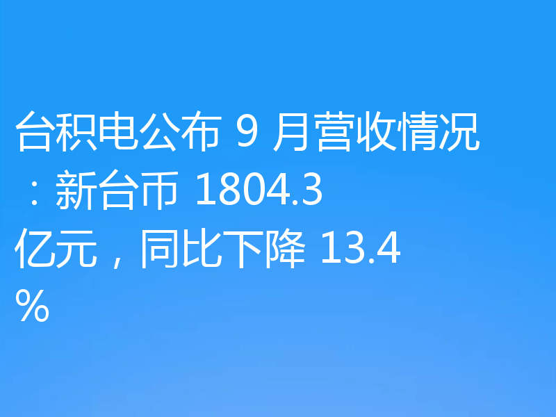台积电公布 9 月营收情况:新台币 1804.3 亿元,同比下降 13.4%