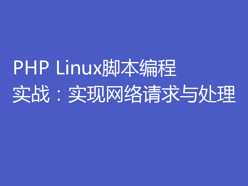 PHP Linux脚本编程实战:实现网络请求与处理