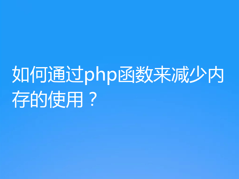 如何通过php函数来减少内存的使用?