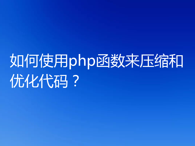 如何使用php函数来压缩和优化代码?