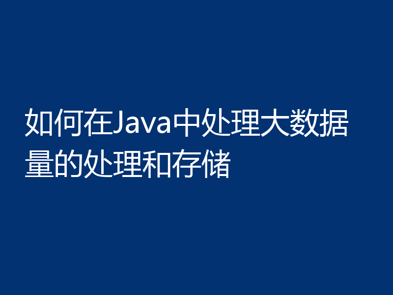 如何在Java中处理大数据量的处理和存储