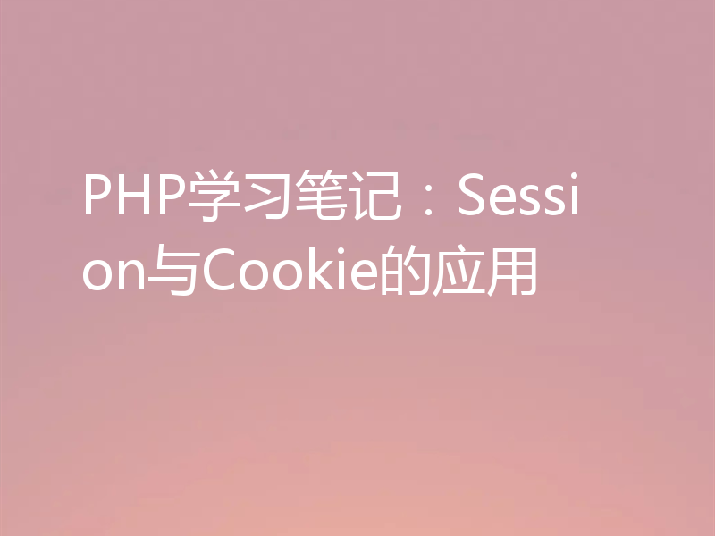 PHP学习笔记:Session与Cookie的应用