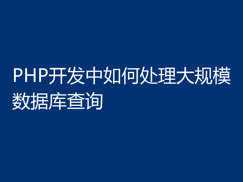 PHP开发中如何处理大规模数据库查询