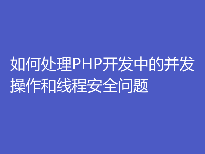 如何处理PHP开发中的并发操作和线程安全问题