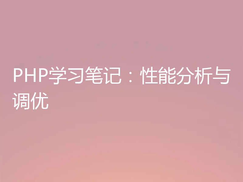 PHP学习笔记:性能分析与调优