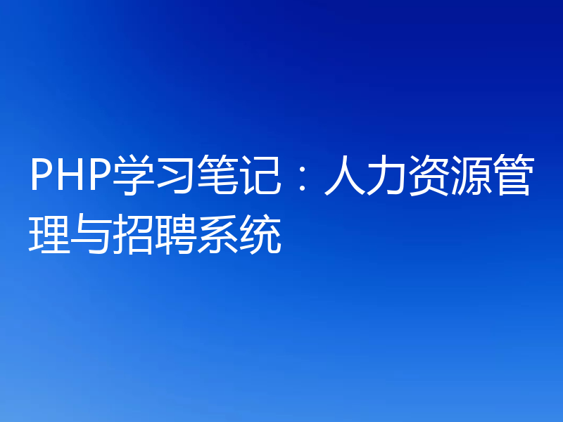 PHP学习笔记:人力资源管理与招聘系统