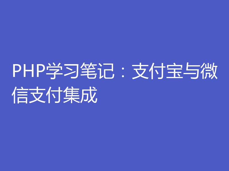 PHP学习笔记:支付宝与微信支付集成