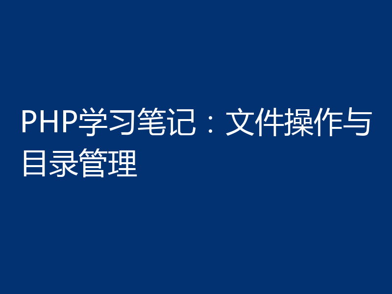 PHP学习笔记:文件操作与目录管理