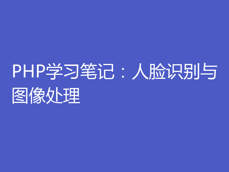 PHP学习笔记:人脸识别与图像处理