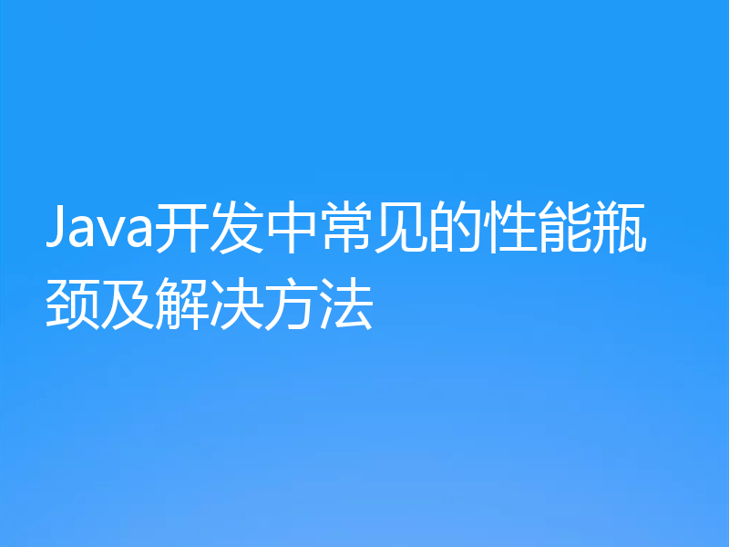 Java开发中常见的性能瓶颈及解决方法