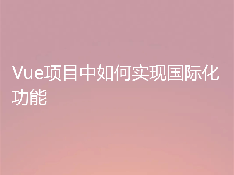 Vue项目中如何实现国际化功能