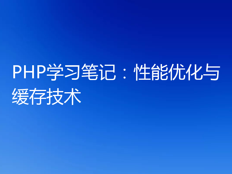 PHP学习笔记:性能优化与缓存技术