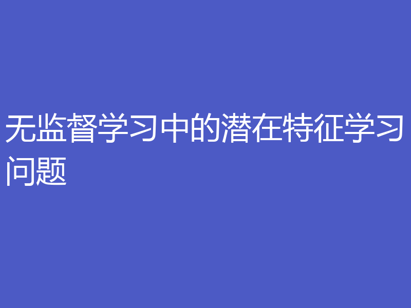无监督学习中的潜在特征学习问题