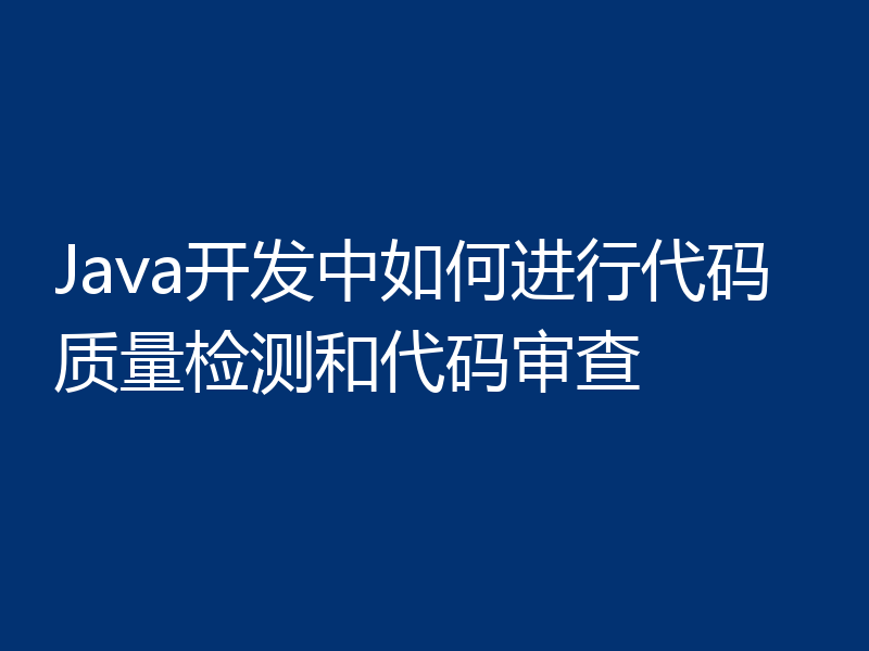 Java开发中如何进行代码质量检测和代码审查